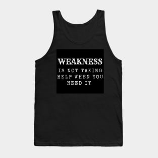 Weakness is not taking help when you need it inspirational Tank Top